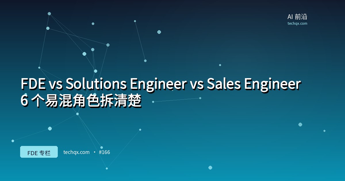 FDE vs Solutions Engineer vs Sales Engineer：6 个易混角色拆清楚