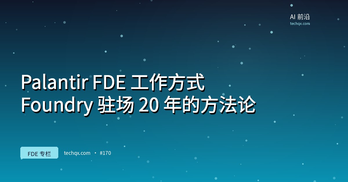 Palantir FDE 工作方式：Foundry 驻场 20 年的方法论