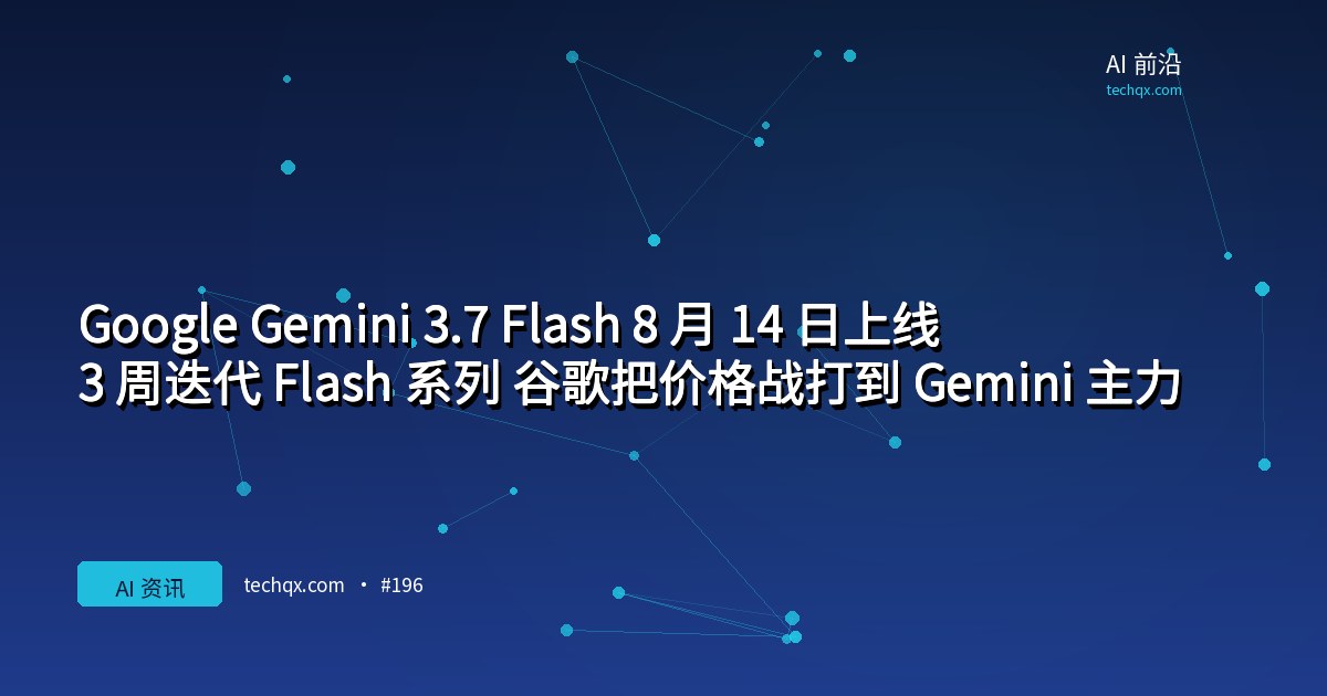 Google Gemini 3.7 Flash 8 月 14 日上线:3 周迭代 Flash 系列,谷歌把价格战打到 Gemini 主力模型