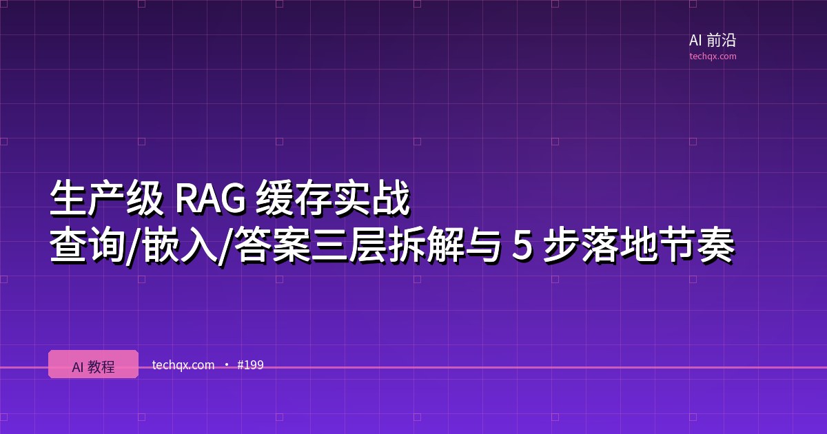 生产级 RAG 缓存实战:查询/嵌入/答案三层拆解与 5 步落地节奏