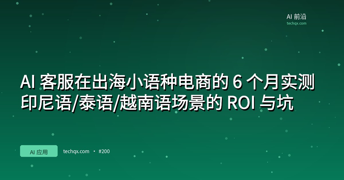 AI 客服在出海小语种电商的 6 个月实测:印尼语/泰语/越南语场景的 ROI 与坑