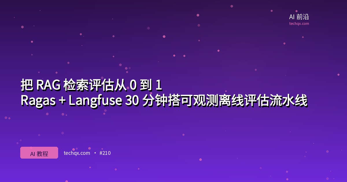把 RAG 检索评估从 0 到 1:Ragas + Langfuse 30 分钟搭可观测离线评估流水线