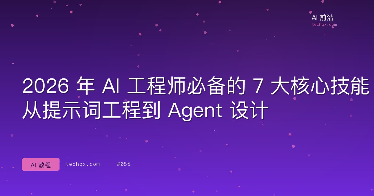 2026 年 AI 工程师必备的 7 大核心技能:从提示词工程到 Agent 设计